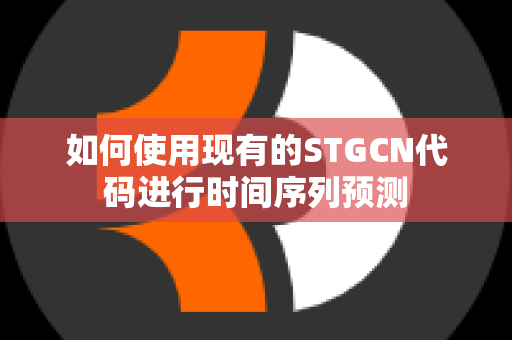 如何使用现有的STGCN代码进行时间序列预测