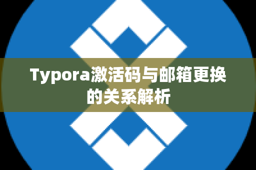 Typora激活码与邮箱更换的关系解析