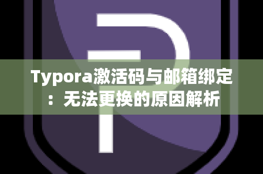 Typora激活码与邮箱绑定：无法更换的原因解析