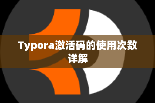 Typora激活码的使用次数详解