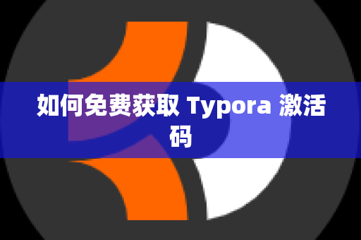 如何免费获取 Typora 激活码