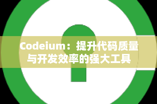 Codeium：提升代码质量与开发效率的强大工具