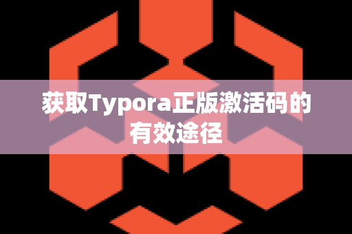 获取Typora正版激活码的有效途径