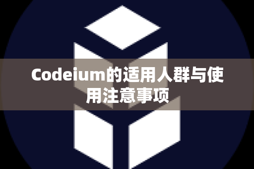 Codeium的适用人群与使用注意事项