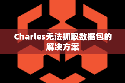 Charles无法抓取数据包的解决方案