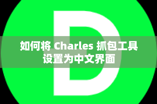 如何将 Charles 抓包工具设置为中文界面