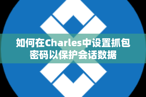 如何在Charles中设置抓包密码以保护会话数据