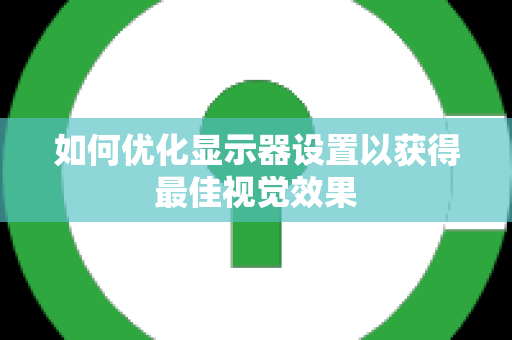 如何优化显示器设置以获得最佳视觉效果