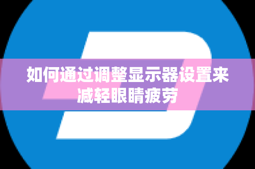 如何通过调整显示器设置来减轻眼睛疲劳