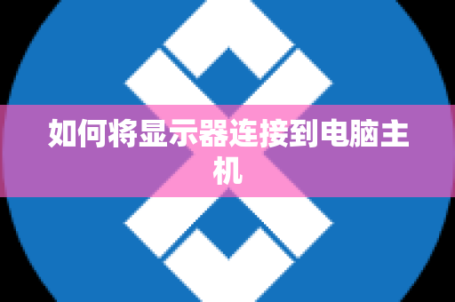 如何将显示器连接到电脑主机