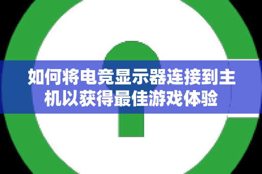 如何将电竞显示器连接到主机以获得最佳游戏体验