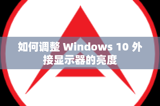 如何调整 Windows 10 外接显示器的亮度