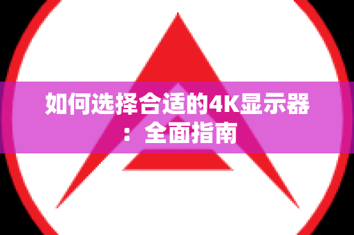 如何选择合适的4K显示器：全面指南