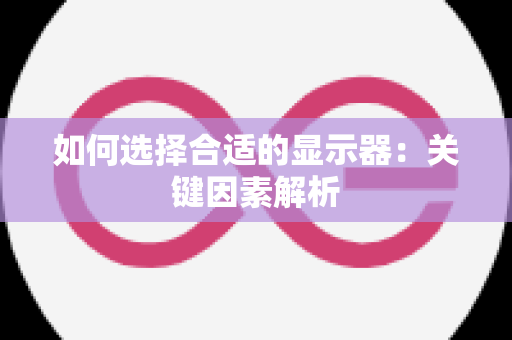 如何选择合适的显示器：关键因素解析