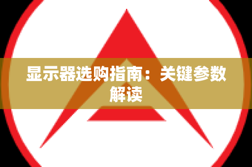 显示器选购指南：关键参数解读