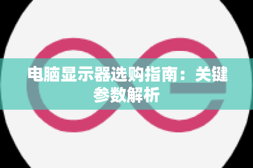 电脑显示器选购指南：关键参数解析