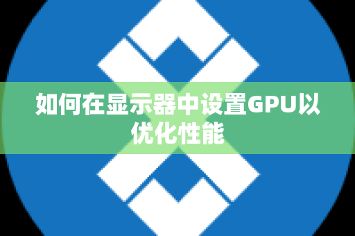 如何在显示器中设置GPU以优化性能