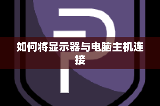 如何将显示器与电脑主机连接