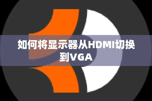 如何将显示器从HDMI切换到VGA