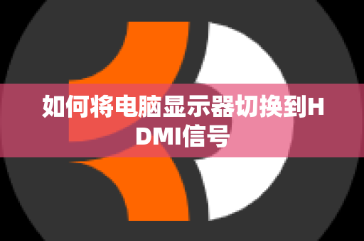 如何将电脑显示器切换到HDMI信号