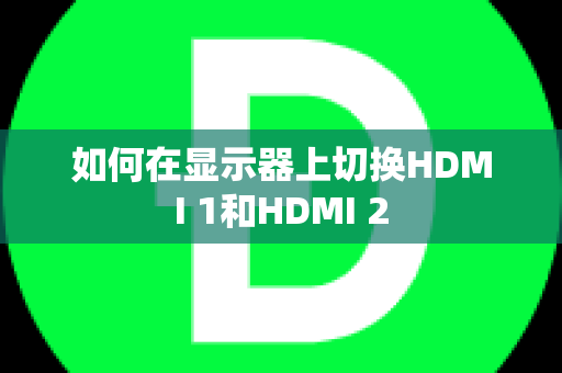 如何在显示器上切换HDMI 1和HDMI 2