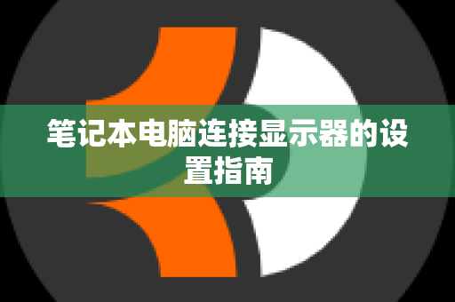 笔记本电脑连接显示器的设置指南