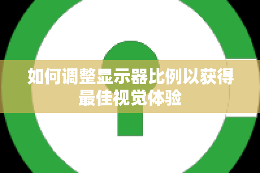 如何调整显示器比例以获得最佳视觉体验