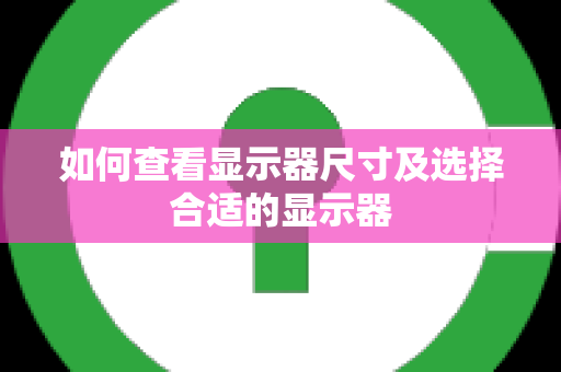 如何查看显示器尺寸及选择合适的显示器