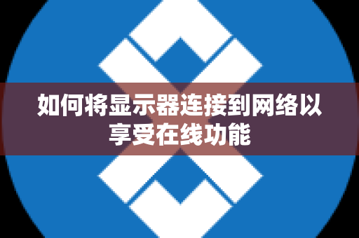 如何将显示器连接到网络以享受在线功能