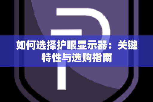 如何选择护眼显示器：关键特性与选购指南