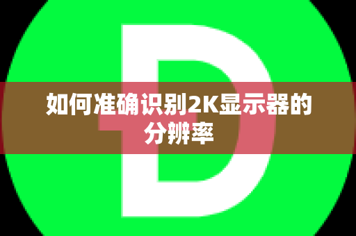 如何准确识别2K显示器的分辨率