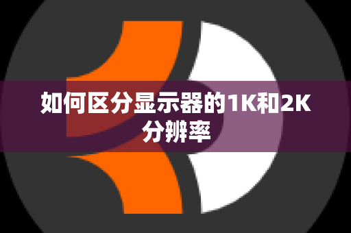 如何区分显示器的1K和2K分辨率