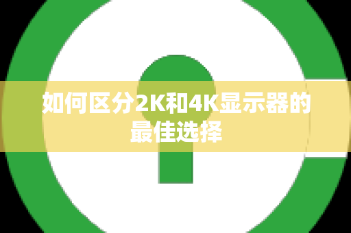 如何区分2K和4K显示器的最佳选择