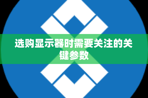 选购显示器时需要关注的关键参数