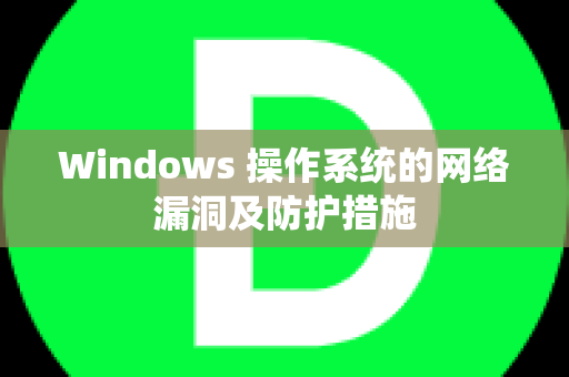 Windows 操作系统的网络漏洞及防护措施