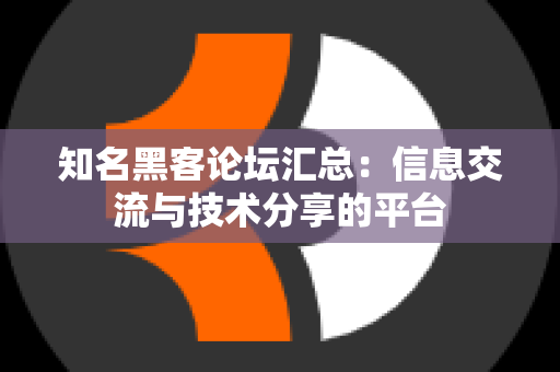 知名黑客论坛汇总：信息交流与技术分享的平台