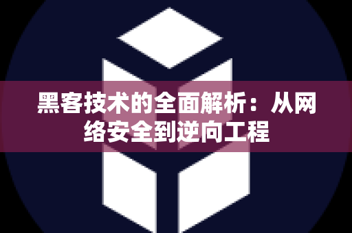 黑客技术的全面解析：从网络安全到逆向工程