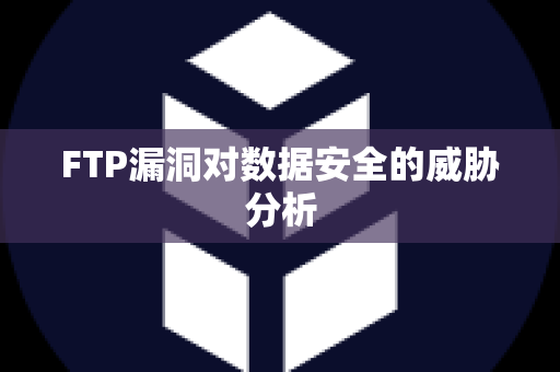 FTP漏洞对数据安全的威胁分析