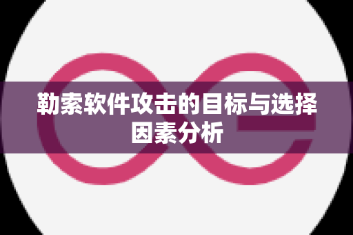 勒索软件攻击的目标与选择因素分析