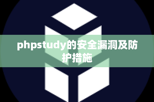 phpstudy的安全漏洞及防护措施