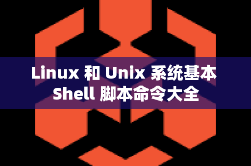 Linux 和 Unix 系统基本 Shell 脚本命令大全