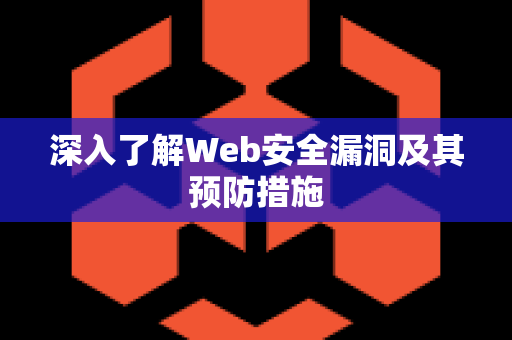 深入了解Web安全漏洞及其预防措施