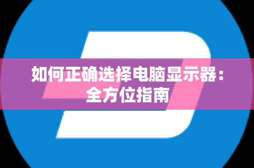 如何正确选择电脑显示器：全方位指南