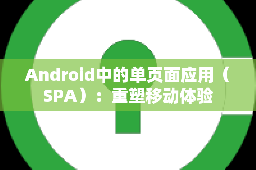 Android中的单页面应用（SPA）：重塑移动体验