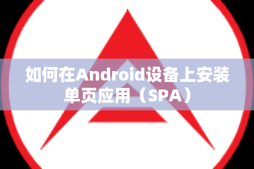 如何在Android设备上安装单页应用（SPA）