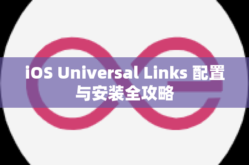 iOS Universal Links 配置与安装全攻略