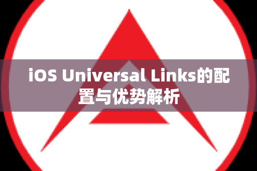 iOS Universal Links的配置与优势解析