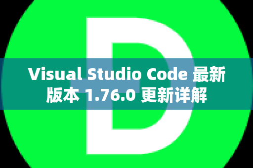 Visual Studio Code 最新版本 1.76.0 更新详解