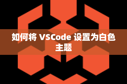 如何将 VSCode 设置为白色主题