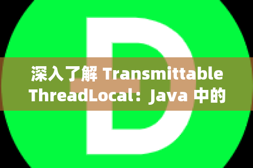 深入了解 TransmittableThreadLocal：Java 中的并行工具